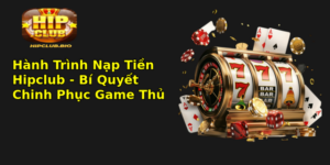 Hanh Trinh Nap Tien Hipclub Bi Quyet Chinh Phuc Game Thu