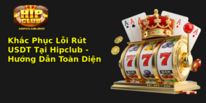 Khac Phuc Loi Rut Usdt Tai Hipclub Huong Dan Toan Dien